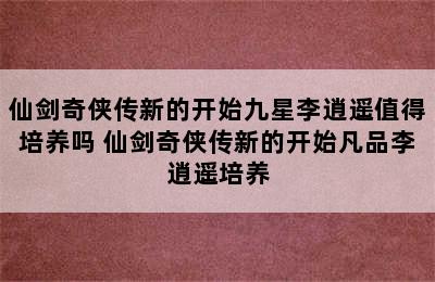 仙剑奇侠传新的开始九星李逍遥值得培养吗 仙剑奇侠传新的开始凡品李逍遥培养